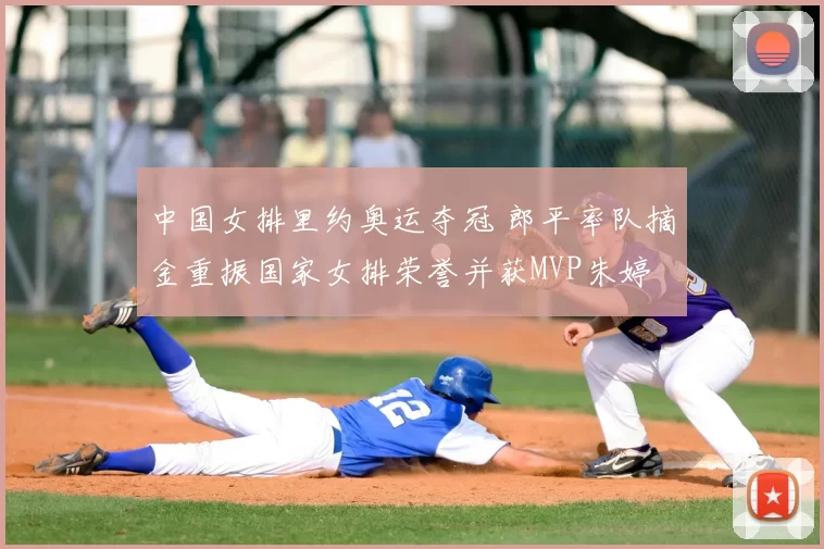 中国女排里约奥运夺冠 郎平率队摘金重振国家女排荣誉并获MVP朱婷