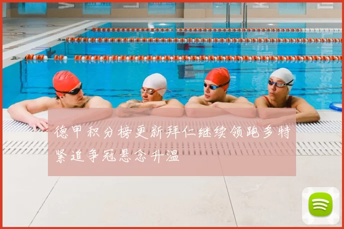 德甲积分榜更新拜仁继续领跑多特紧追争冠悬念升温