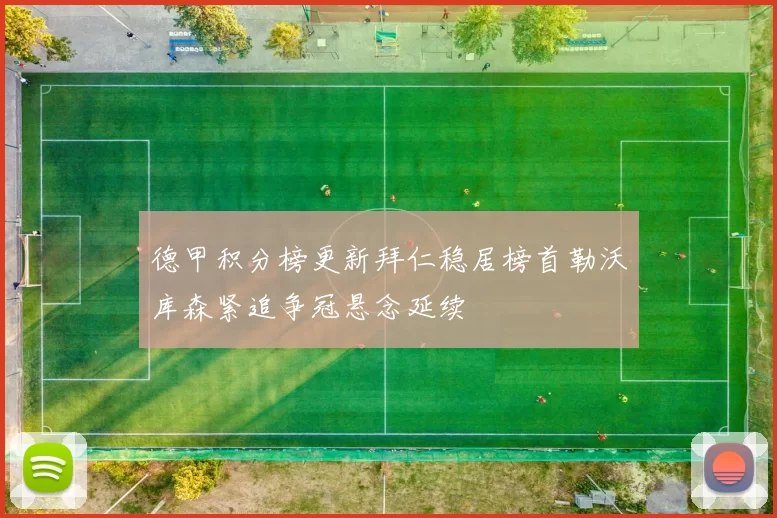 德甲积分榜更新拜仁稳居榜首勒沃库森紧追争冠悬念延续