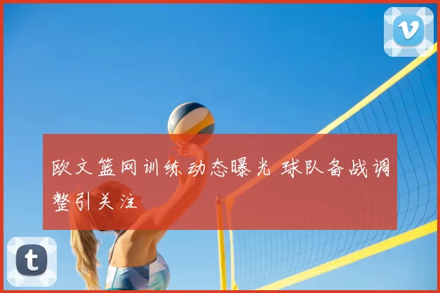 欧文篮网训练动态曝光 球队备战调整引关注