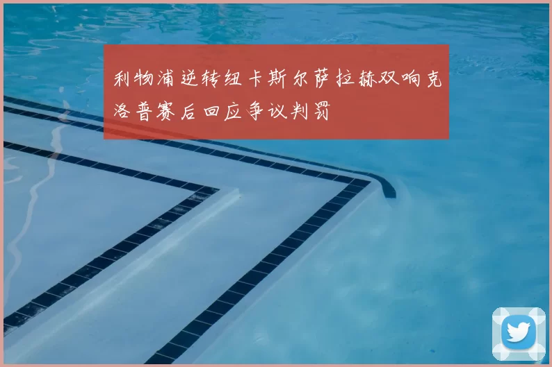 利物浦逆转纽卡斯尔萨拉赫双响克洛普赛后回应争议判罚