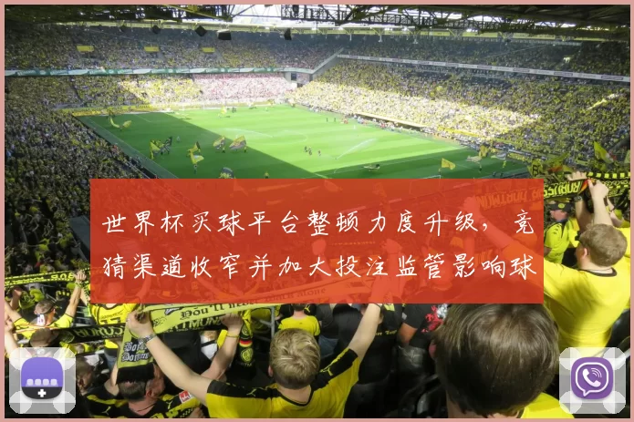 世界杯买球平台整顿力度升级，竞猜渠道收窄并加大投注监管影响球迷观赛