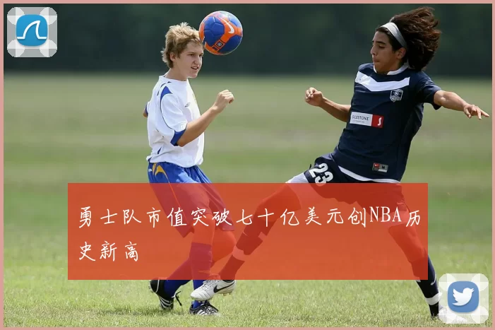 勇士队市值突破七十亿美元创NBA历史新高