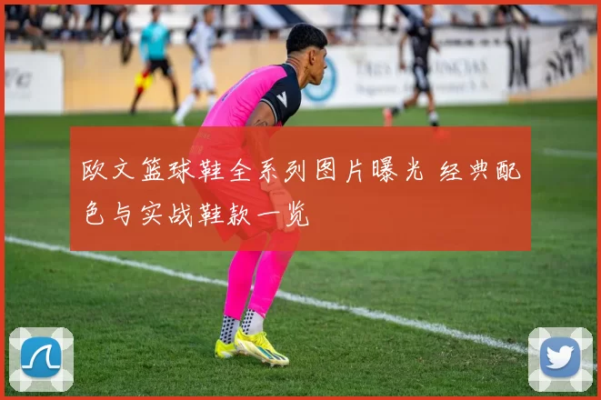 欧文篮球鞋全系列图片曝光 经典配色与实战鞋款一览