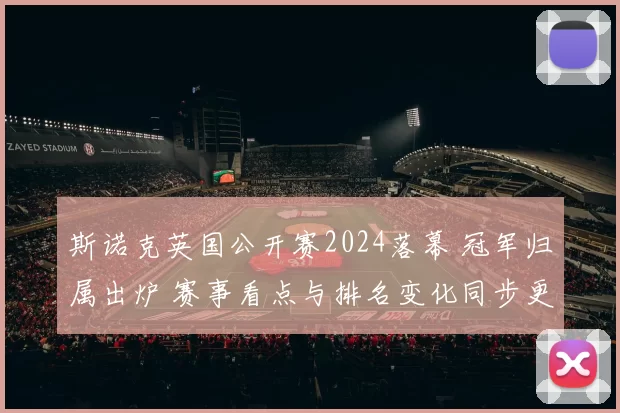 斯诺克英国公开赛2024落幕 冠军归属出炉 赛事看点与排名变化同步更新