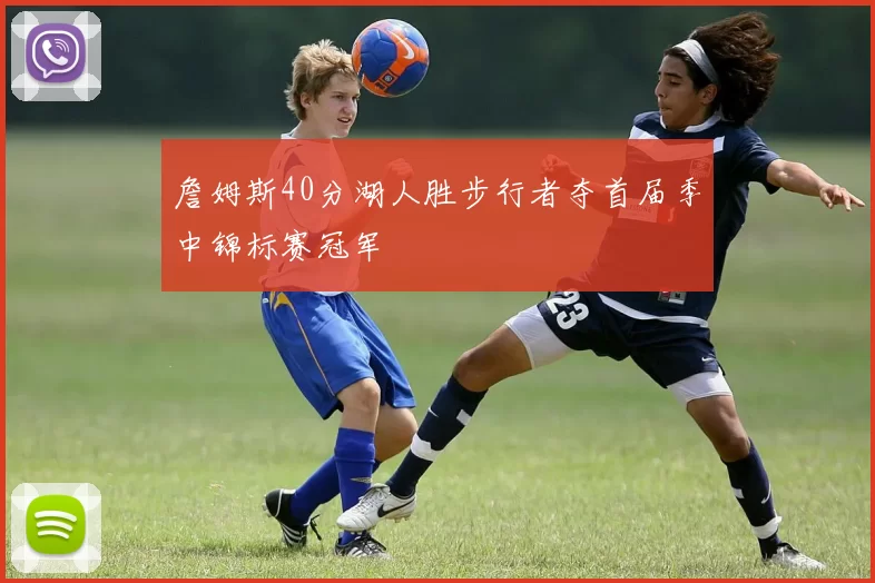 詹姆斯40分湖人胜步行者夺首届季中锦标赛冠军