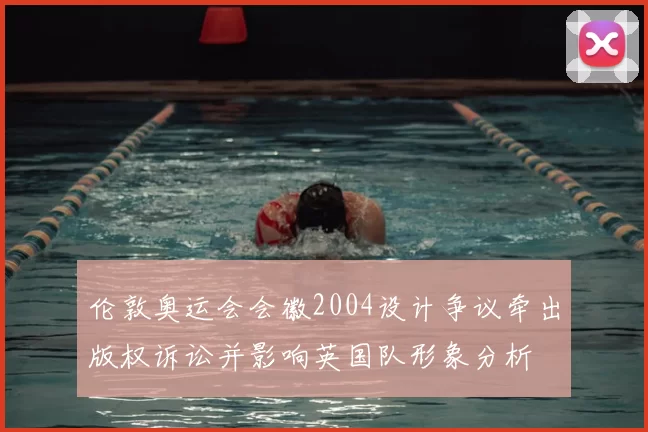 伦敦奥运会会徽2004设计争议牵出版权诉讼并影响英国队形象分析