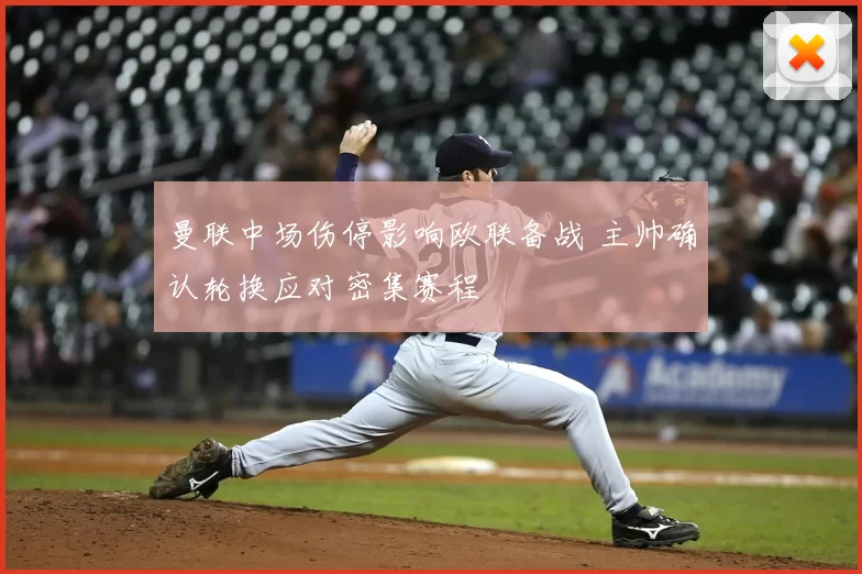 曼联中场伤停影响欧联备战 主帅确认轮换应对密集赛程