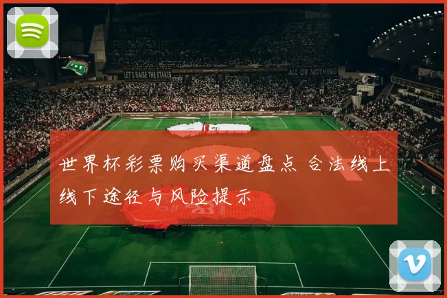 世界杯彩票购买渠道盘点 合法线上线下途径与风险提示