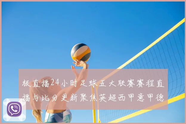 极直播24小时足球五大联赛赛程直播与比分更新聚焦英超西甲意甲德甲法甲热点赛事