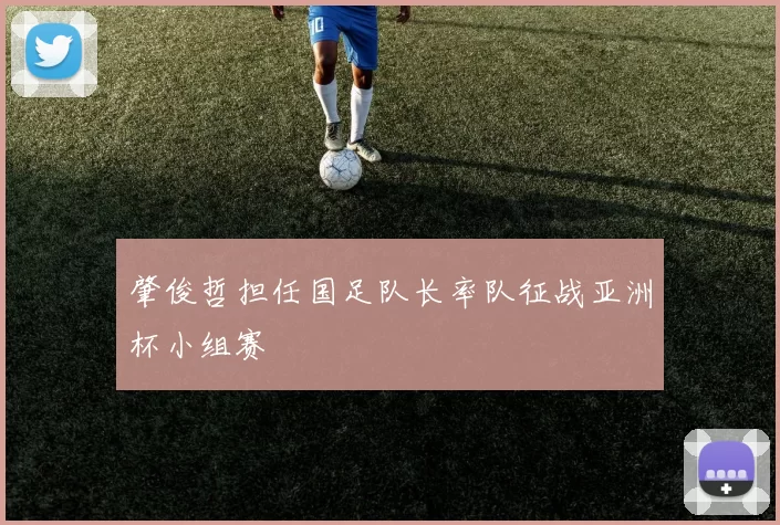 肇俊哲担任国足队长率队征战亚洲杯小组赛