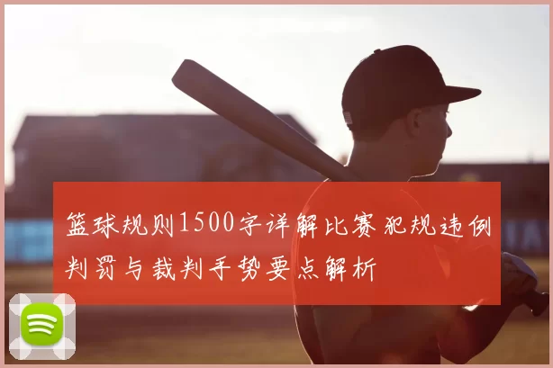 篮球规则1500字详解比赛犯规违例判罚与裁判手势要点解析