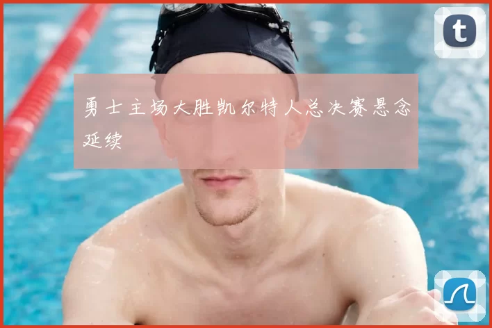 勇士主场大胜凯尔特人总决赛悬念延续