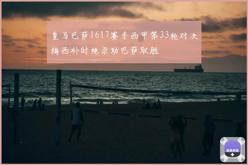 皇马巴萨1617赛季西甲第33轮对决梅西补时绝杀助巴萨取胜