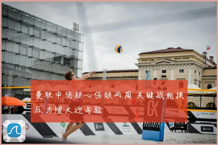 曼联中场核心伤缺两周 关键战轮换压力增大迎考验