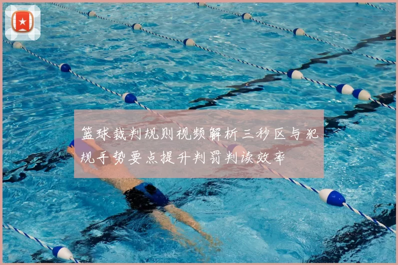 篮球裁判规则视频解析三秒区与犯规手势要点提升判罚判读效率