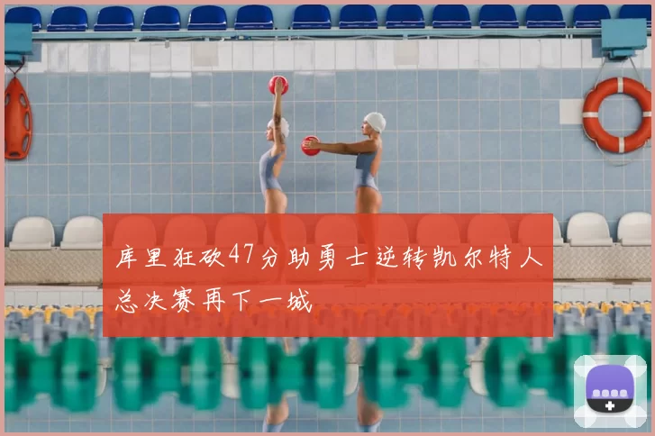 库里狂砍47分助勇士逆转凯尔特人总决赛再下一城