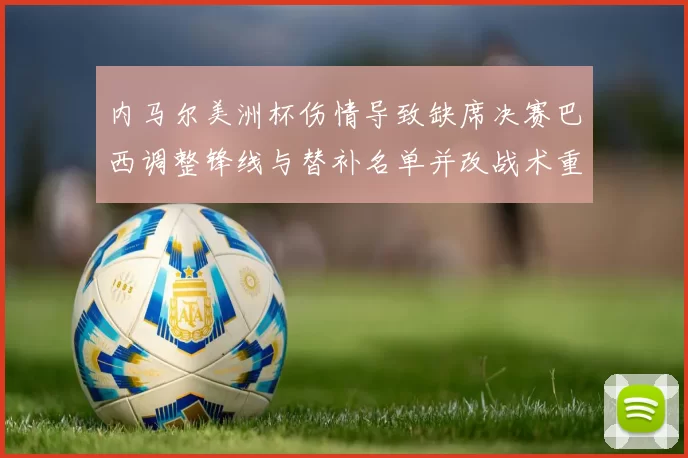 内马尔美洲杯伤情导致缺席决赛巴西调整锋线与替补名单并改战术重点