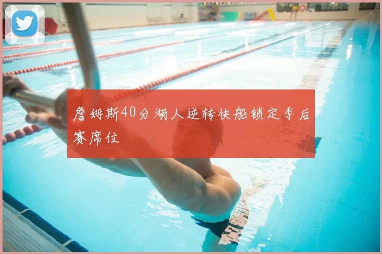 詹姆斯40分湖人逆转快船锁定季后赛席位