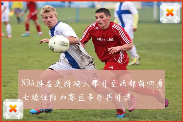 NBA排名更新湖人攀升至西部前四勇士稳住附加赛区争夺再升温