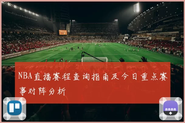 NBA直播赛程查询指南及今日重点赛事对阵分析