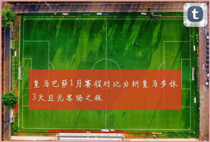 皇马巴萨1月赛程对比分析皇马多休3天且无客场之旅