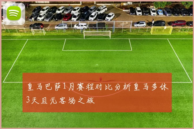 皇马巴萨1月赛程对比分析皇马多休3天且无客场之旅