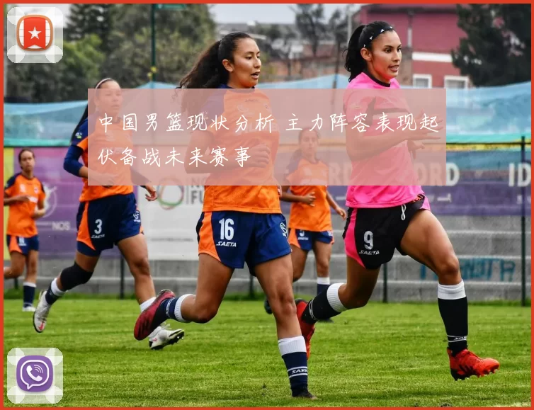 中国男篮现状分析 主力阵容表现起伏备战未来赛事
