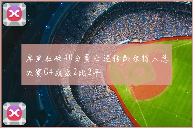 库里狂砍40分勇士逆转凯尔特人总决赛G4战成2比2平