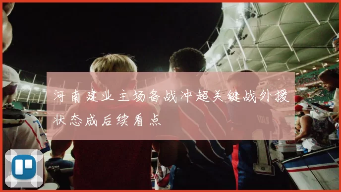 河南建业主场备战冲超关键战外援状态成后续看点