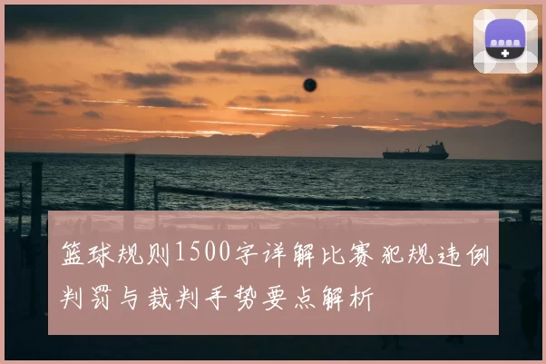 篮球规则1500字详解比赛犯规违例判罚与裁判手势要点解析