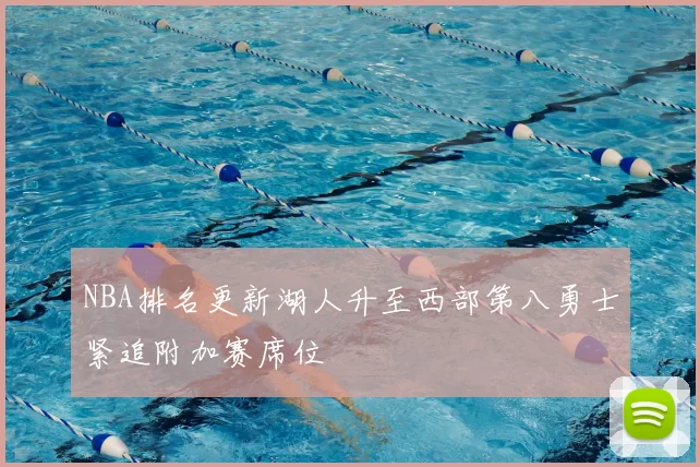 NBA排名更新湖人升至西部第八勇士紧追附加赛席位