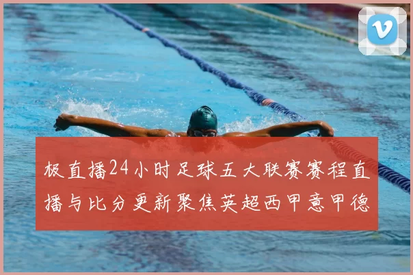 极直播24小时足球五大联赛赛程直播与比分更新聚焦英超西甲意甲德甲法甲热点赛事