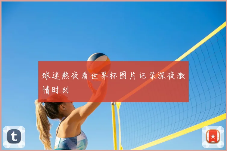 球迷熬夜看世界杯图片记录深夜激情时刻