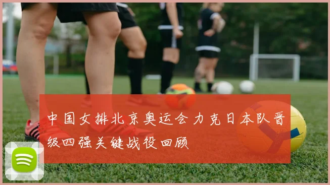 中国女排北京奥运会力克日本队晋级四强关键战役回顾