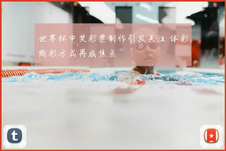 世界杯中奖彩票制作引发关注 体彩购彩方式再成焦点