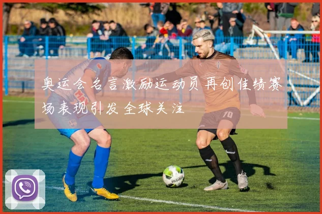 奥运会名言激励运动员再创佳绩赛场表现引发全球关注