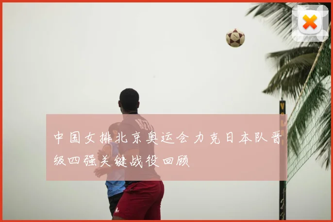 中国女排北京奥运会力克日本队晋级四强关键战役回顾
