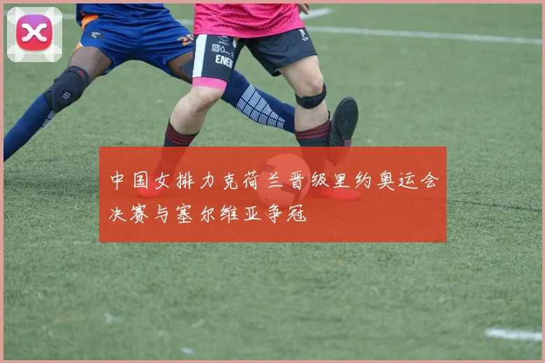 中国女排力克荷兰晋级里约奥运会决赛与塞尔维亚争冠