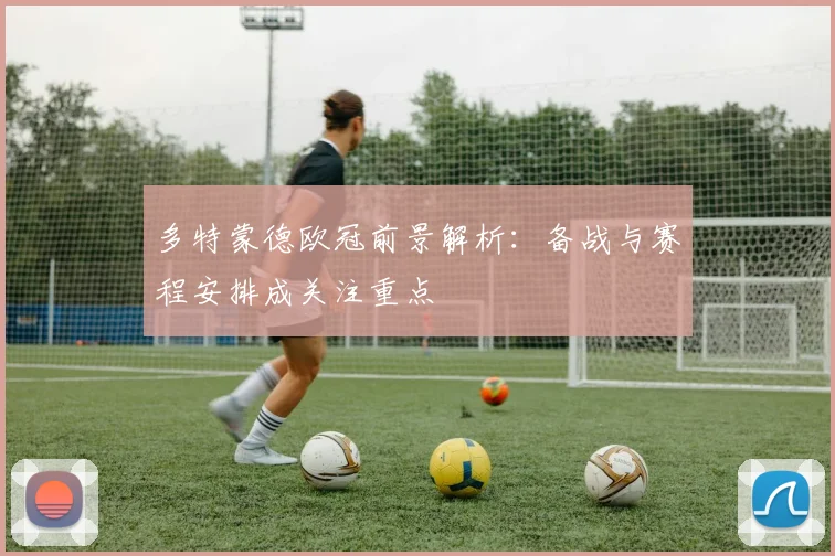 多特蒙德欧冠前景解析:备战与赛程安排成关注重点