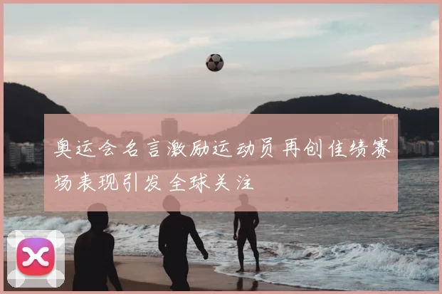 奥运会名言激励运动员再创佳绩赛场表现引发全球关注