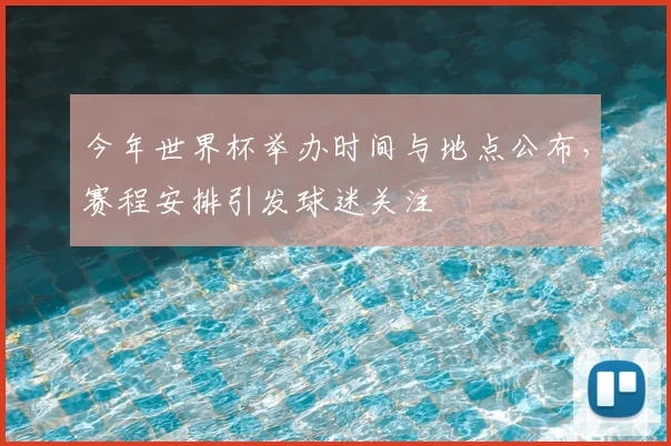 今年世界杯举办时间与地点公布，赛程安排引发球迷关注