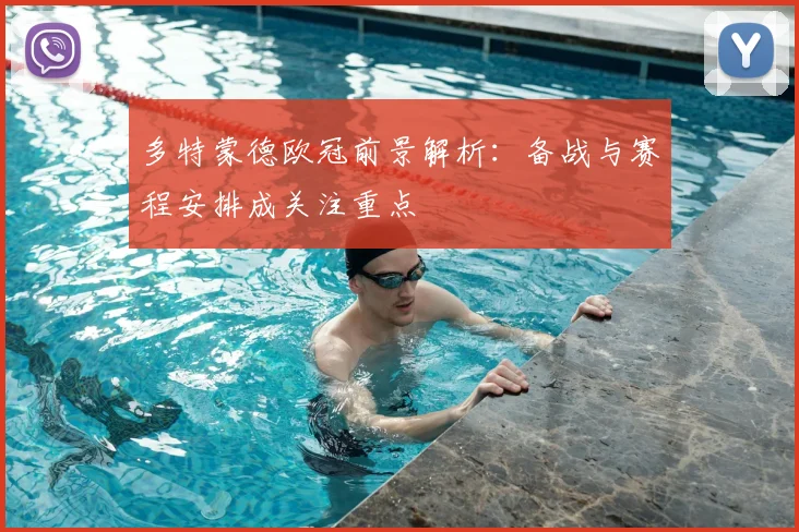 多特蒙德欧冠前景解析：备战与赛程安排成关注重点